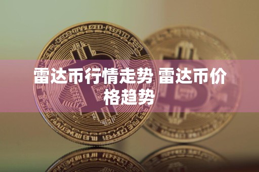 雷达币行情走势 雷达币价格趋势