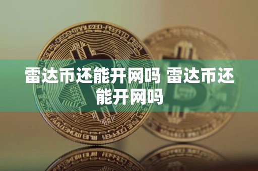 雷达币还能开网吗 雷达币还能开网吗