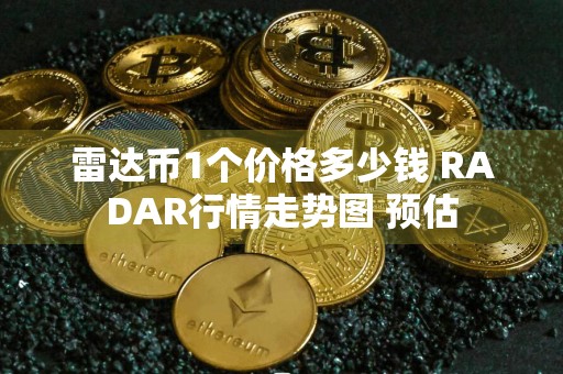 雷达币1个价格多少钱 RADAR行情走势图 预估