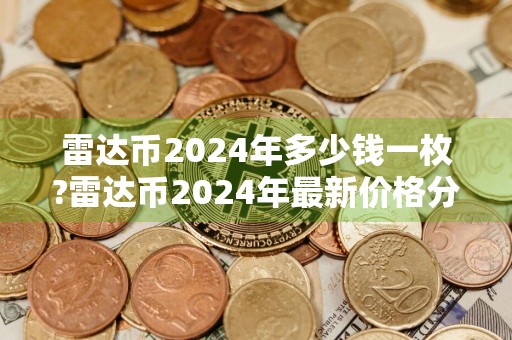 雷达币2024年多少钱一枚?雷达币2024年最新价格分享