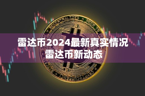 雷达币2024最新真实情况 雷达币新动态