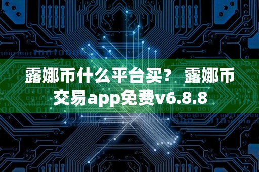 露娜币什么平台买? 露娜币交易app免费v6.8.8