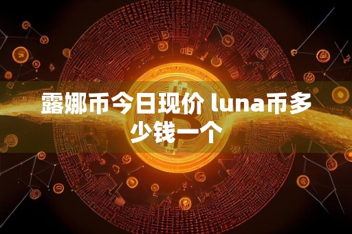 露娜币今日现价 luna币多少钱一个