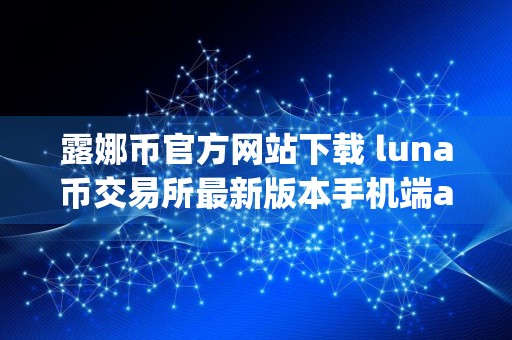 露娜币官方网站下载 luna币交易所最新版本手机端app