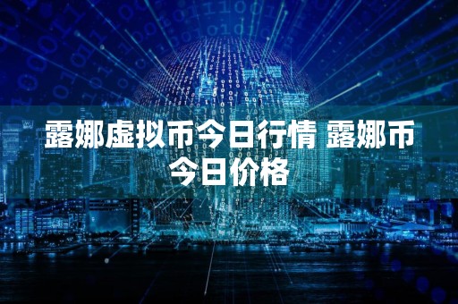 露娜虚拟币今日行情 露娜币今日价格