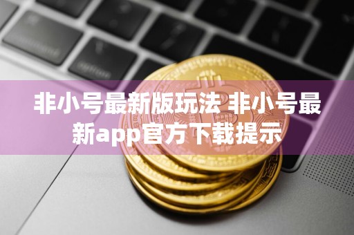 非小号最新版玩法 非小号最新app官方下载提示