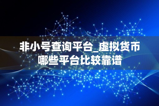 非小号查询平台_虚拟货币哪些平台比较靠谱