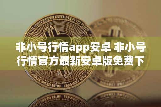 非小号行情app安卓 非小号行情官方最新安卓版免费下载
