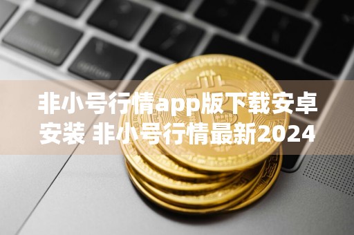 非小号行情app版下载安卓安装 非小号行情最新2024探索版下载安装