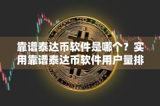 靠谱泰达币软件是哪个？实用靠谱泰达币软件用户量排名