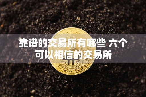靠谱的交易所有哪些 六个可以相信的交易所