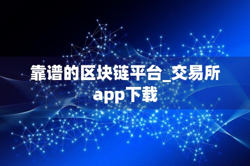靠谱的区块链平台_交易所app下载