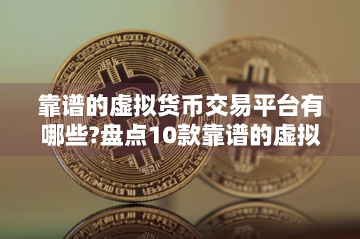 靠谱的虚拟货币交易平台有哪些?盘点10款靠谱的虚拟货币交易平台