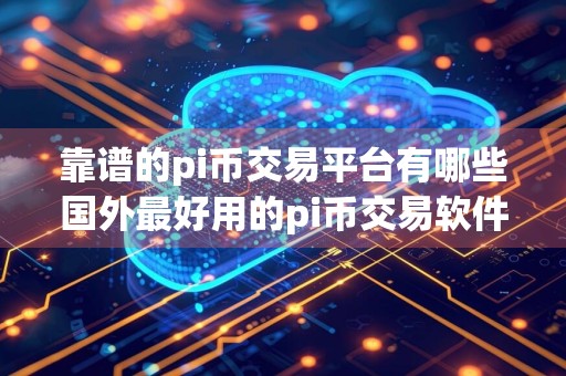 靠谱的pi币交易平台有哪些国外最好用的pi币交易软件app