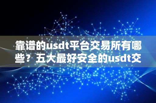 靠谱的usdt平台交易所有哪些?五大最好安全的usdt交易平台