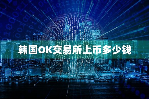 韩国OK交易所上币多少钱
