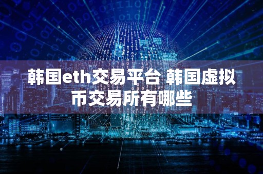 韩国eth交易平台 韩国虚拟币交易所有哪些