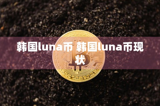 韩国luna币 韩国luna币现状