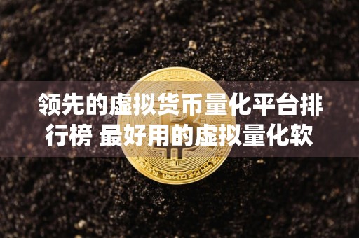 领先的虚拟货币量化平台排行榜 最好用的虚拟量化软件app有哪些