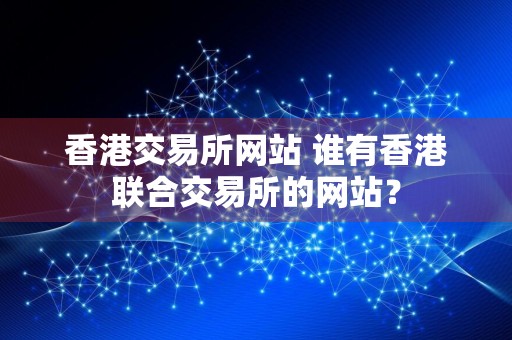 香港交易所网站 谁有香港联合交易所的网站？