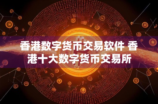 香港数字货币交易软件 香港十大数字货币交易所