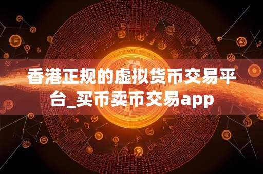 香港正规的虚拟货币交易平台_买币卖币交易app
