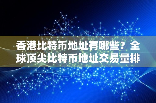 香港比特币地址有哪些？全球顶尖比特币地址交易量排名