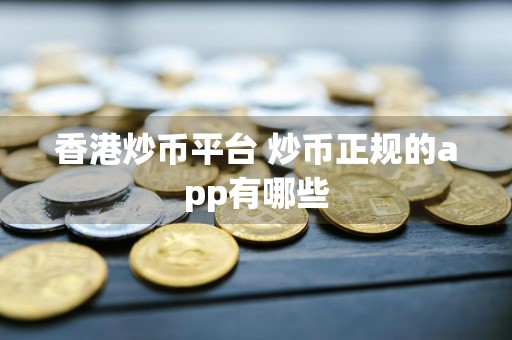 香港炒币平台 炒币正规的app有哪些
