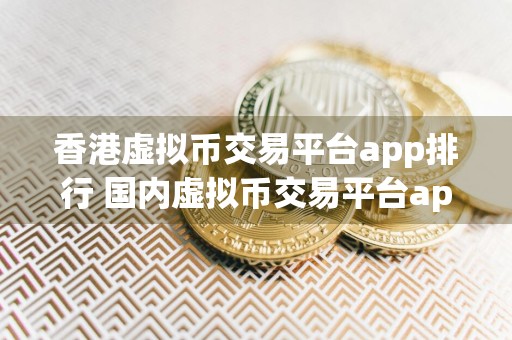 香港虚拟币交易平台app排行 国内虚拟币交易平台app排行