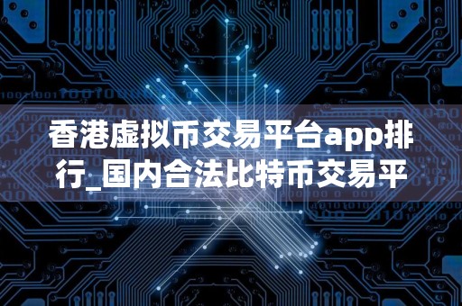 香港虚拟币交易平台app排行_国内合法比特币交易平台