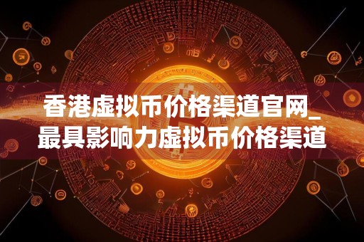 香港虚拟币价格渠道官网_最具影响力虚拟币价格渠道TOP10