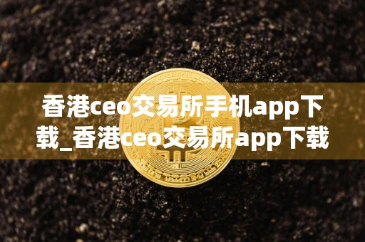 香港ceo交易所手机app下载_香港ceo交易所app下载苹果版v6.0.12