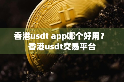 香港usdt app哪个好用？ 香港usdt交易平台
