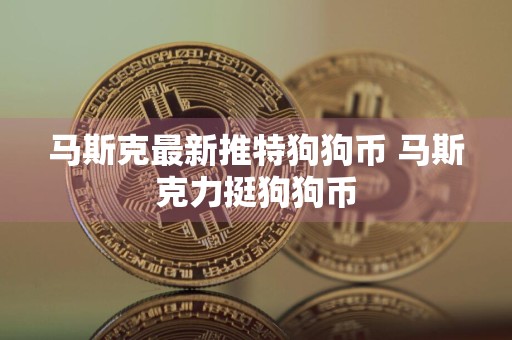 马斯克最新推特狗狗币 马斯克力挺狗狗币