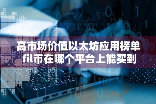 高市场价值以太坊应用榜单 fil币在哪个平台上能买到