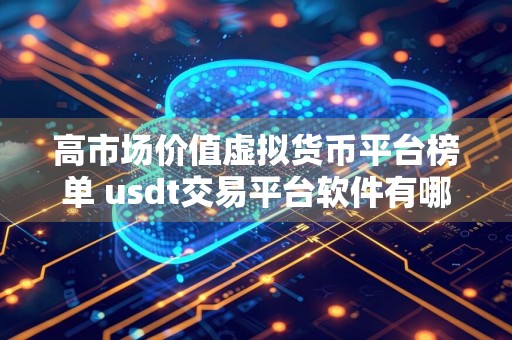 高市场价值虚拟货币平台榜单 usdt交易平台软件有哪些