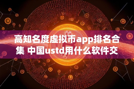 高知名度虚拟币app排名合集 中国ustd用什么软件交易