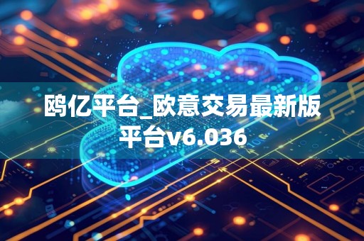 鸥亿平台_欧意交易最新版平台v6.036