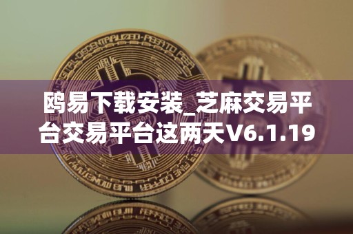 鸥易下载安装_芝麻交易平台交易平台这两天V6.1.19