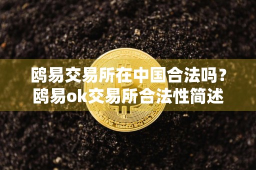 鸥易交易所在中国合法吗？鸥易ok交易所合法性简述