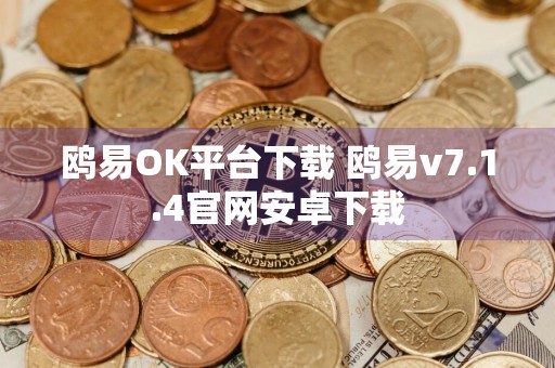 鸥易OK平台下载 鸥易v7.1.4官网安卓下载
