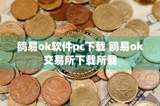 鸥易ok软件pc下载 鸥易ok交易所下载所载