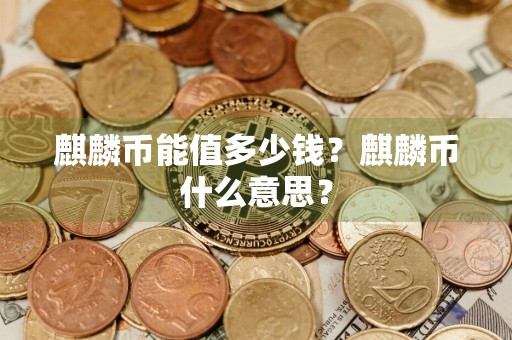 麒麟币能值多少钱?麒麟币什么意思?