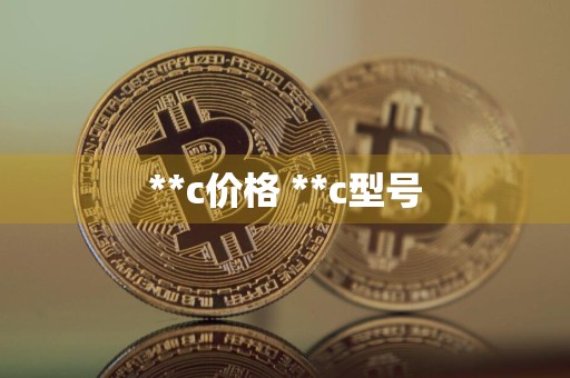 **c价格 **c型号