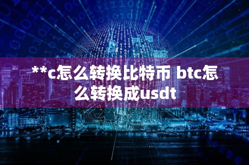 **c怎么转换比特币 btc怎么转换成usdt