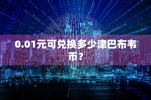 0.01元可兑换多少津巴布韦币？