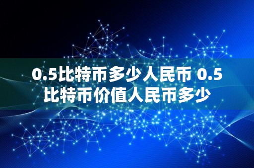 0.5比特币多少人民币 0.5比特币价值人民币多少