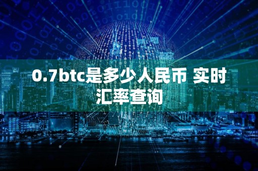 0.7btc是多少人民币 实时汇率查询