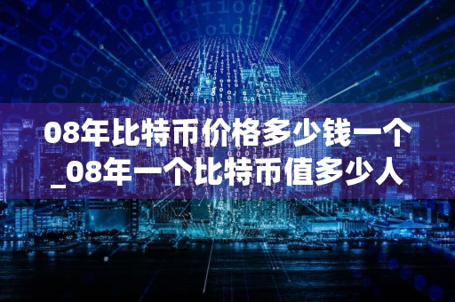 08年比特币价格多少钱一个_08年一个比特币值多少人民币