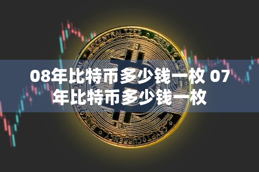 08年比特币多少钱一枚 07年比特币多少钱一枚
